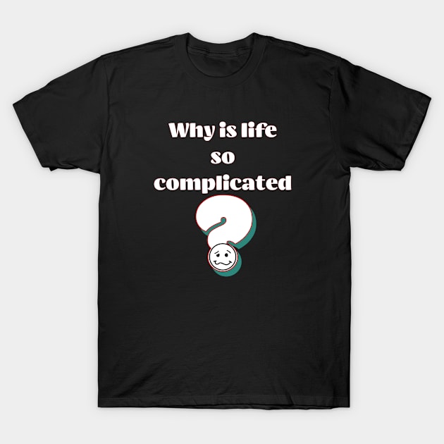 Why is Life So Compicated T-Shirt by LexieLou